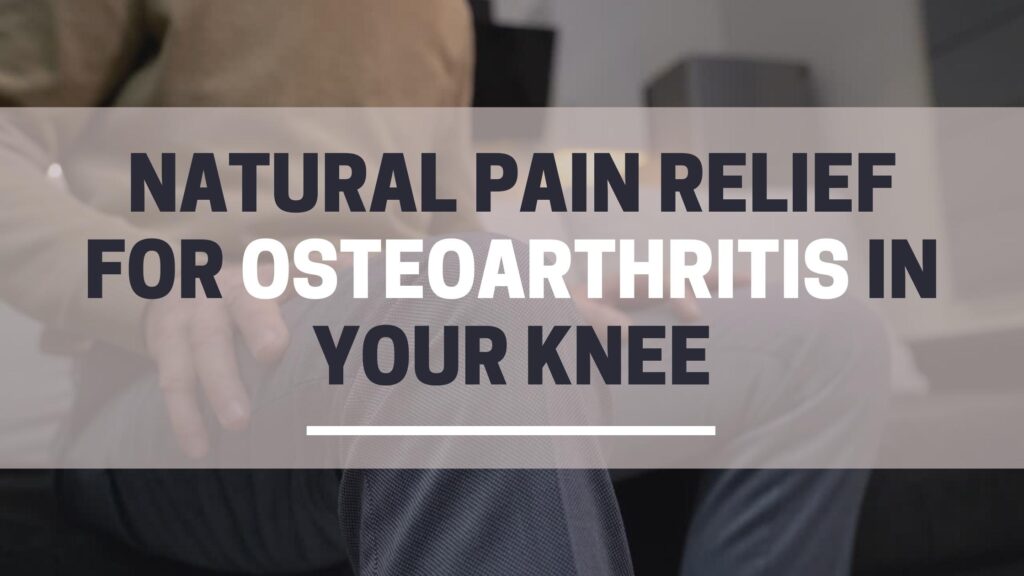 Natural pain relief for osteoarthritis in your knee